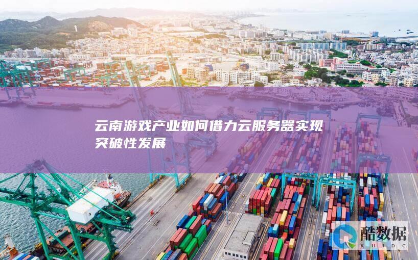 云南游戏产业如何借力云服务器实现突破性发展
