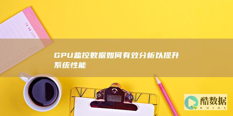 GPU监控数据如何有效分析以提升系统性能