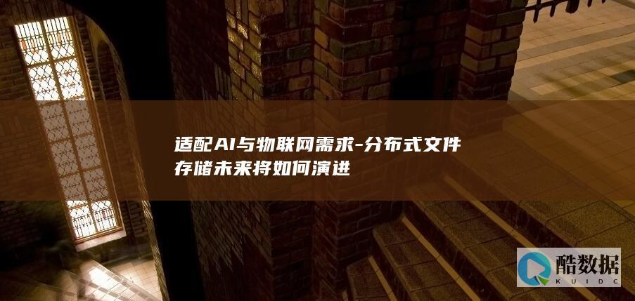 适配AI与物联网需求-分布式文件存储未来将如何演进