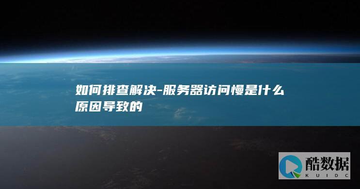 服务器访问慢是什么原因导致的