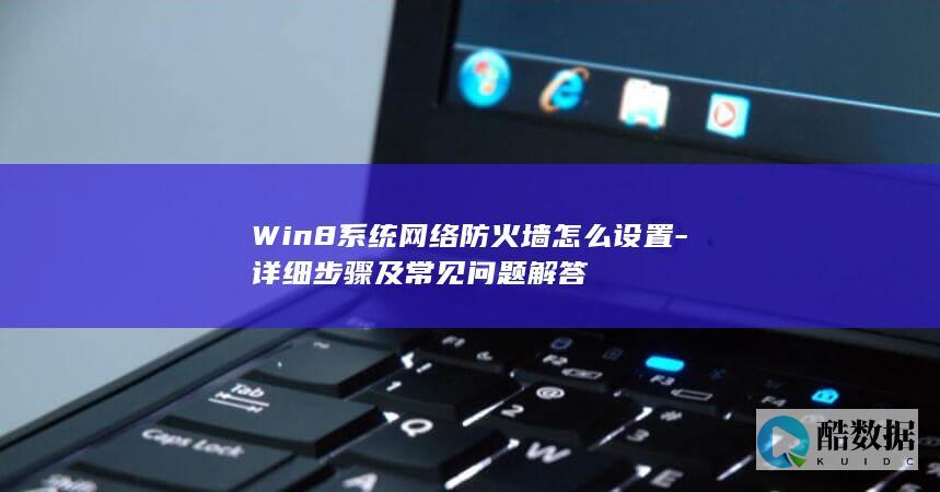 Win8系统网络防火墙怎么设置-详细步骤及常见问题解答