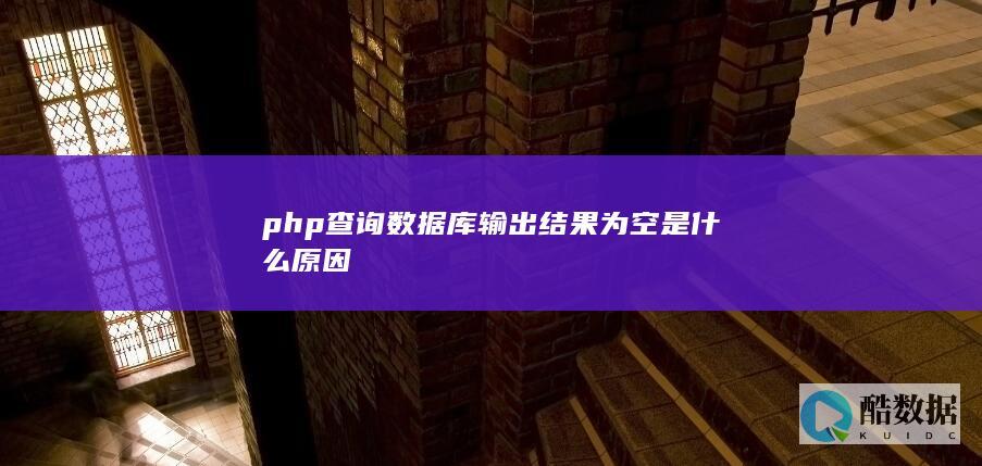 php查询数据库输出结果为空是什么原因