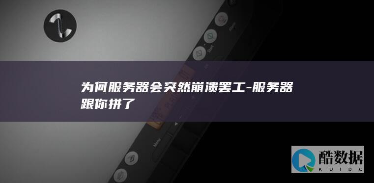 为何服务器会突然崩溃罢工-服务器跟你拼了