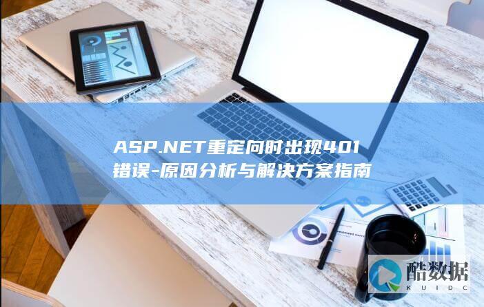 ASP.NET重定向时出现401错误-原因分析与解决方案指南