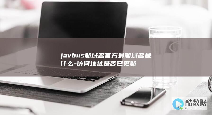 javbus新域名官方最新域名是什么-访问地址是否已更新