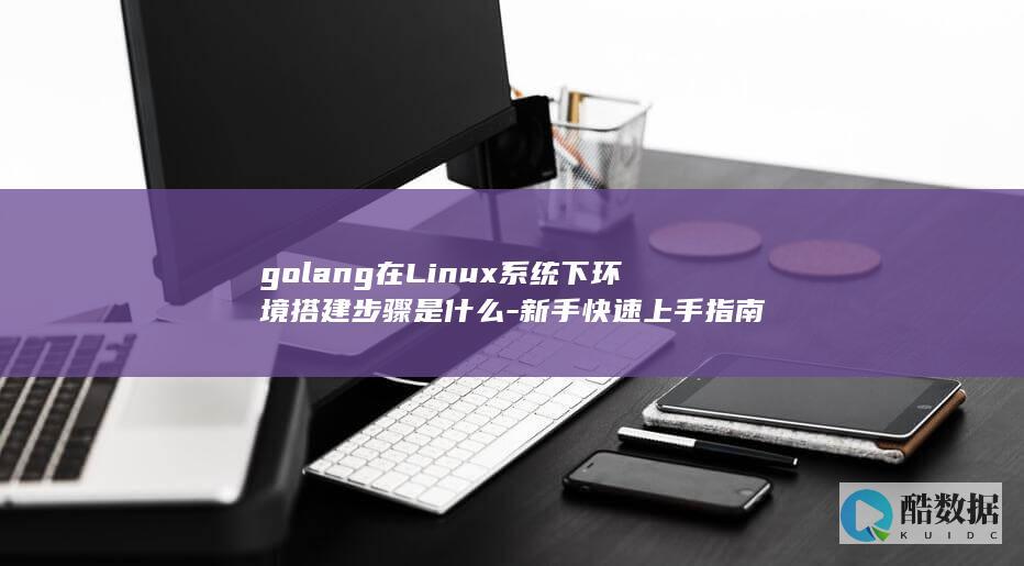 golang在Linux系统下环境搭建步骤是什么-新手快速上手指南