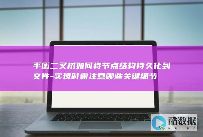 平衡二叉树如何将节点结构持久化到文件-实现时需注意哪些关键细节