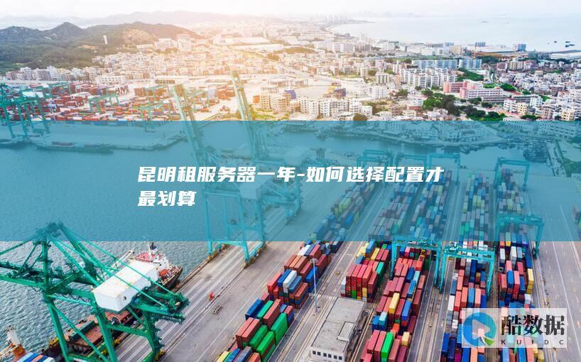 昆明租服务器一年-如何选择配置才最划算