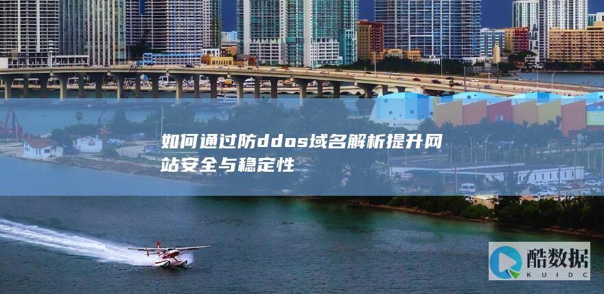 如何通过防ddos域名解析提升网站安全与稳定性