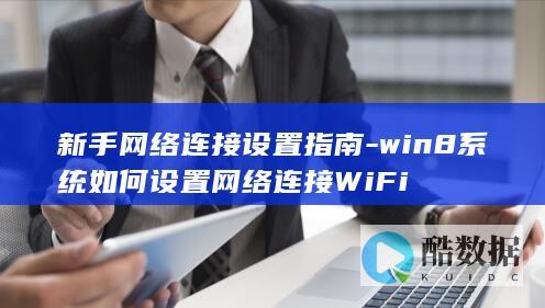新手网络连接设置指南-win8系统如何设置网络连接WiFi