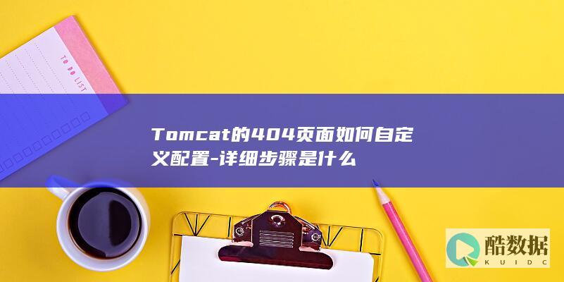 Tomcat的404页面如何自定义配置-详细步骤是什么