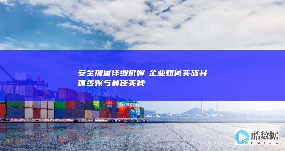 安全加固详细讲解-企业如何实施具体步骤与最佳实践