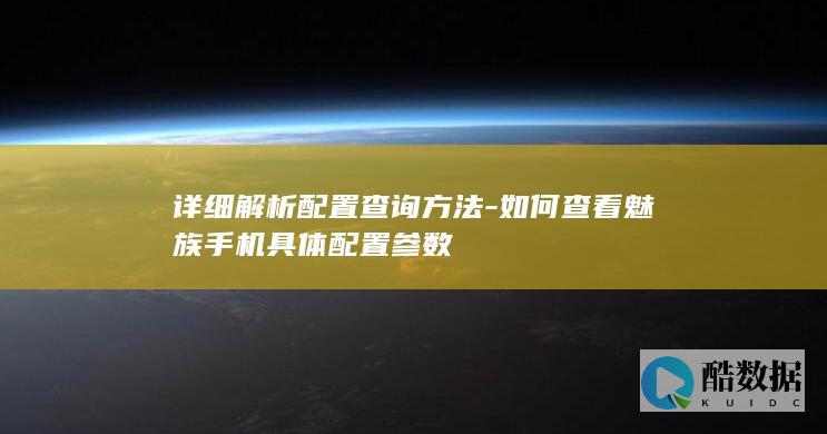 详细解析配置查询方法-如何查看魅族手机具体配置参数