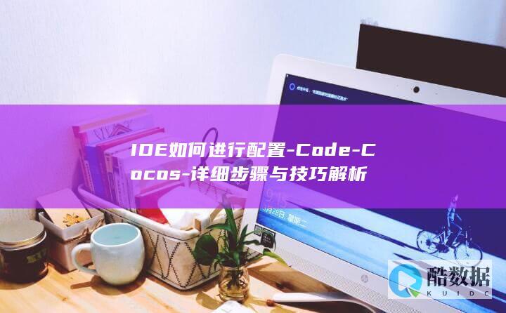 IDE如何进行配置-Code-Cocos-详细步骤与技巧解析