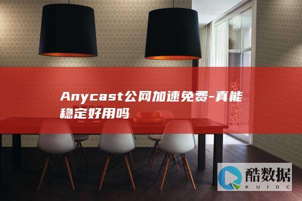 Anycast公网加速免费-真能稳定好用吗