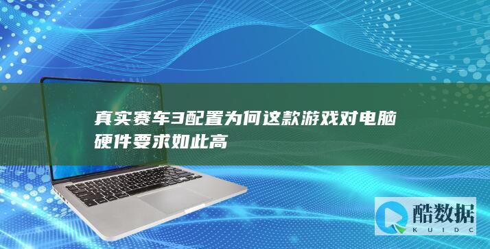 真实赛车3配置为何这款游戏对电脑硬件要求如此高