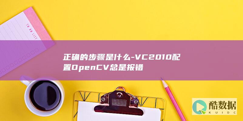 正确的步骤是什么-VC2010配置OpenCV总是报错