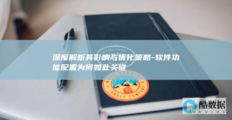 深度解析其影响与优化策略-软件功能配置为何如此关键