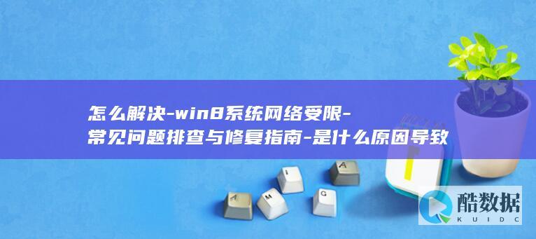 怎么解决-win8系统网络受限-常见问题排查与修复指南-是什么原因导致的