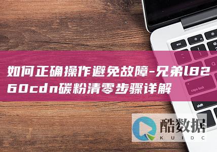 如何正确操作避免故障-兄弟l8260cdn碳粉清零步骤详解