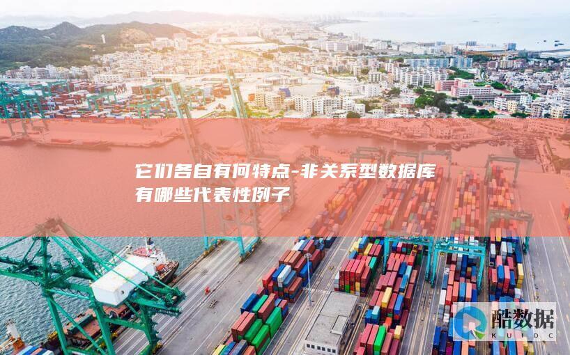 它们各自有何特点-非关系型数据库有哪些代表性例子