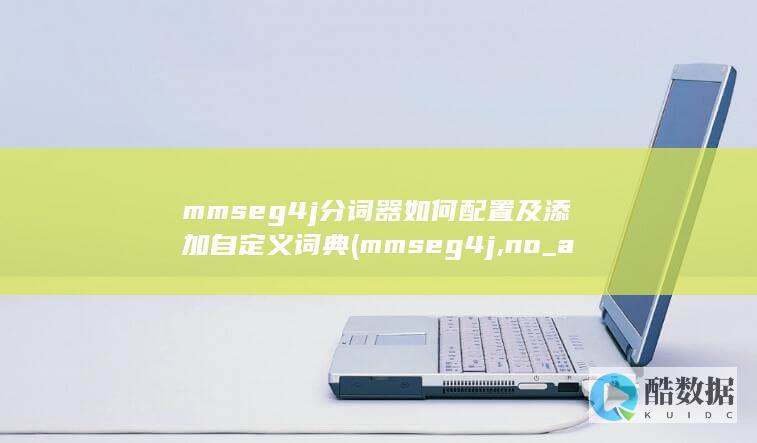 mmseg4j分词器如何配置及添加自定义词典 (mmseg4j,no_ai_sug:false}],slid:268557386158124,queryid:0x6df440639a902c)