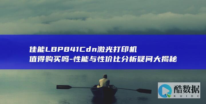 佳能LBP841Cdn激光打印机值得购买吗-性能与性价比分析疑问大揭秘！