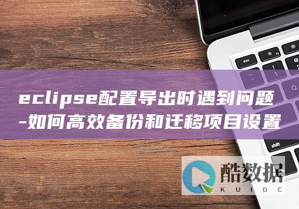 如何高效备份和迁移项目设置