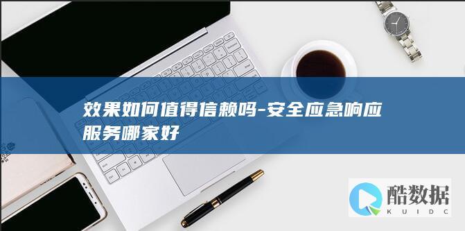 效果如何值得信赖吗-安全应急响应服务哪家好