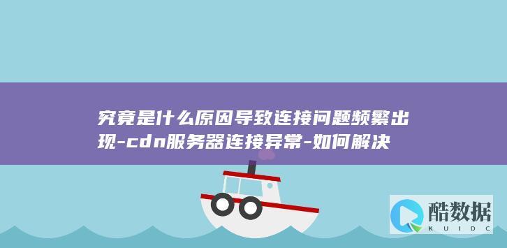 CDN频繁连接异常处理技巧