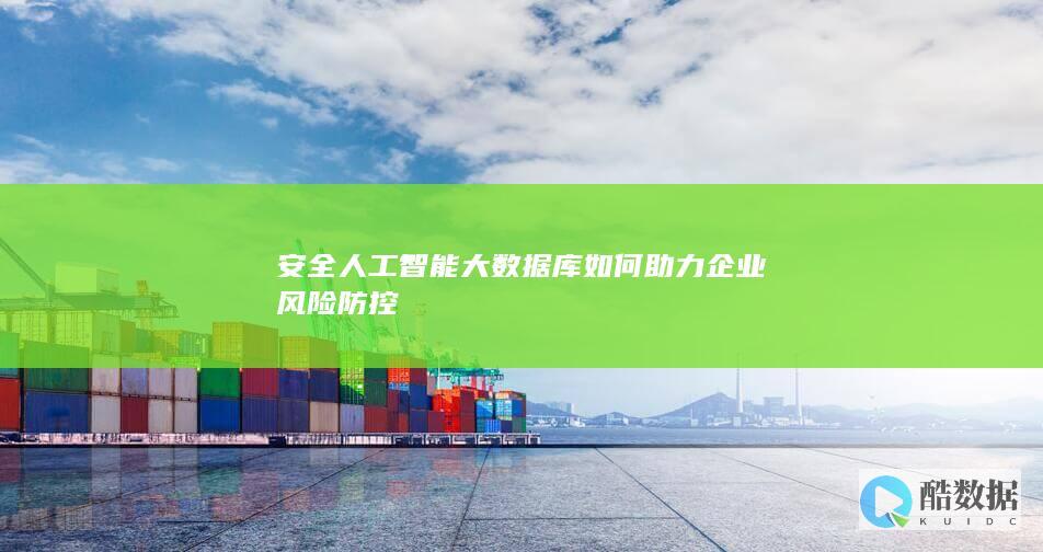 安全人工智能大数据库如何助力企业风险防控