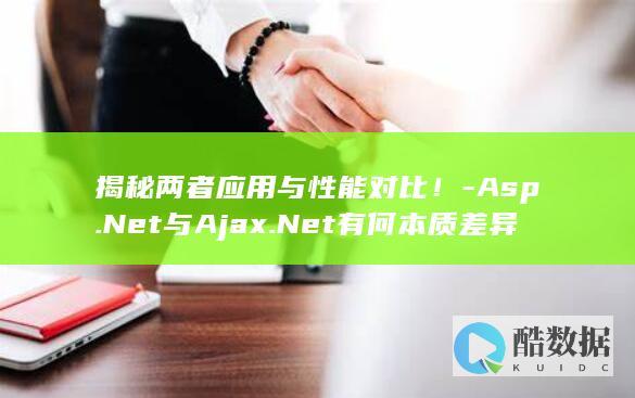 揭秘两者应用与性能对比！-Asp.Net与Ajax.Net有何本质差异 (揭秘两者应用题及答案,no_ai_sug:false}],slid:100174895666640,queryid:0x545b1bc91255d0)