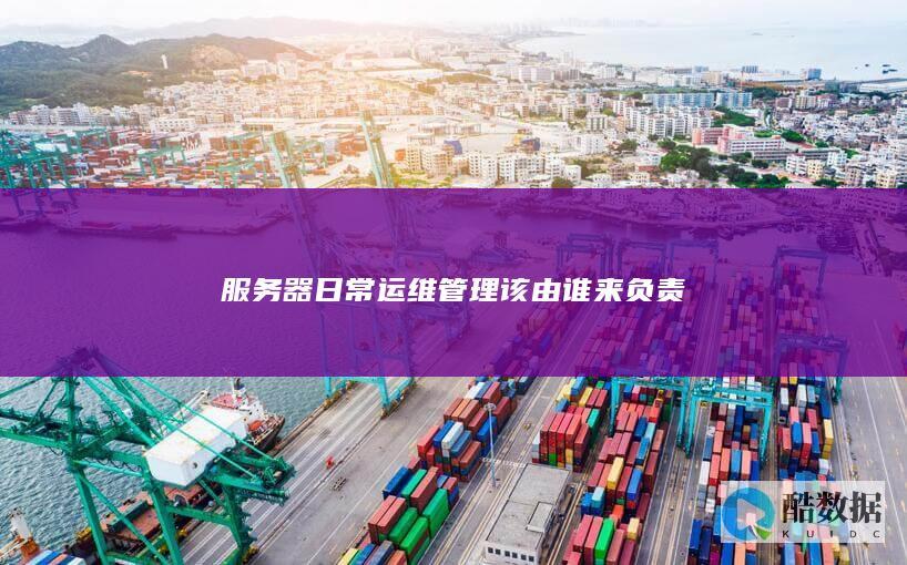 服务器日常运维管理该由谁来负责