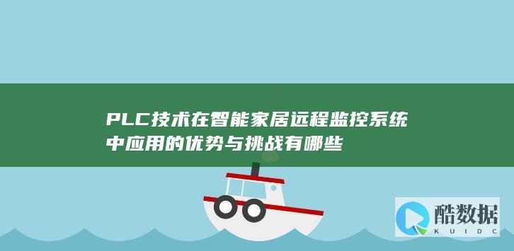 PLC技术在智能家居远程监控系统中应用的优势与挑战有哪些