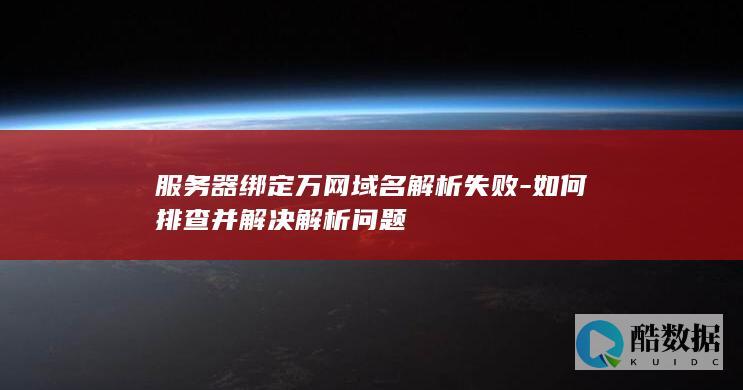 服务器绑定万网域名解析失败-如何排查并解决解析问题