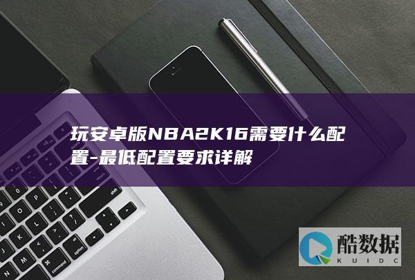 玩安卓版NBA2K16需要什么配置-最低配置要求详解