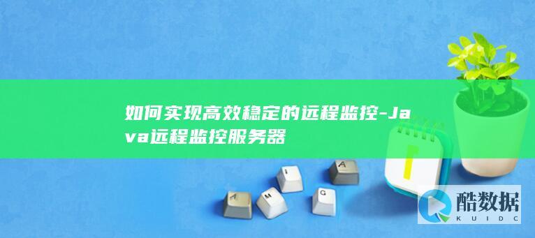 如何实现高效稳定的远程监控-Java远程监控服务器