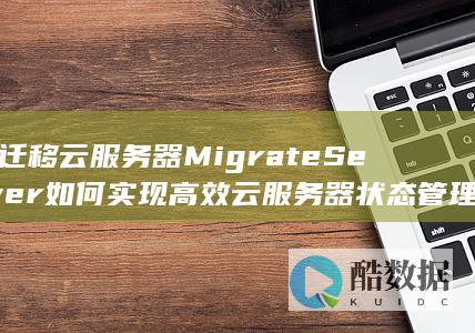 冷迁移云服务器MigrateServer如何实现高效云服务器状态管理和弹性API优化