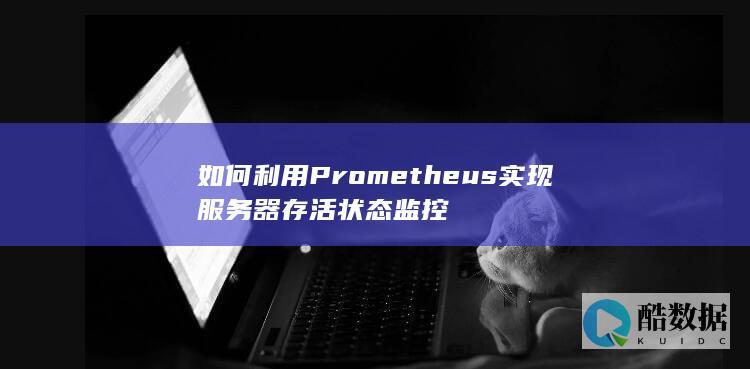 如何利用Prometheus实现服务器存活状态监控