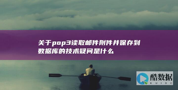 关于pop3读取邮件附件并保存到数据库的技术疑问是什么