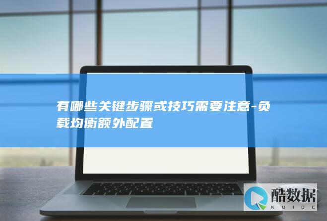 有哪些关键步骤或技巧需要注意-负载均衡额外配置