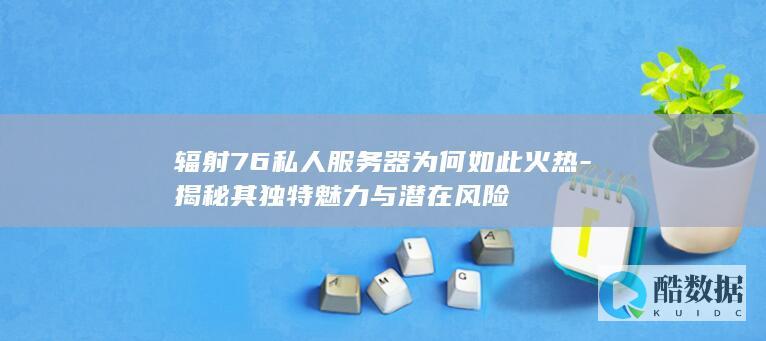 辐射76服务器特点揭秘