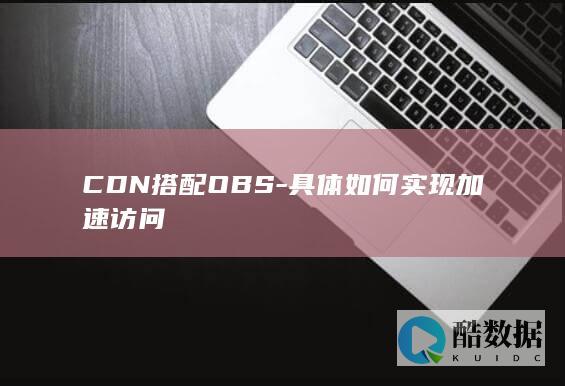 OBS静态资源CDN加速方案