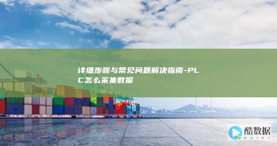 详细步骤与常见问题解决指南-PLC怎么采集数据