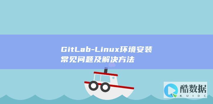 GitLab-Linux环境安装常见问题及解决方法