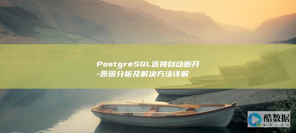 PostgreSQL连接自动断开-原因分析及解决方法详解
