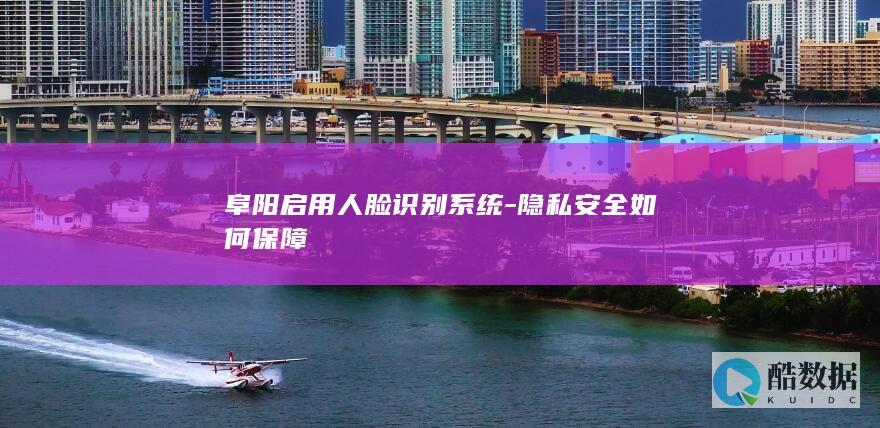 阜阳人脸识别隐私安全措施