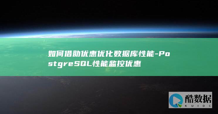 如何借助优惠优化数据库性能-PostgreSQL性能监控优惠