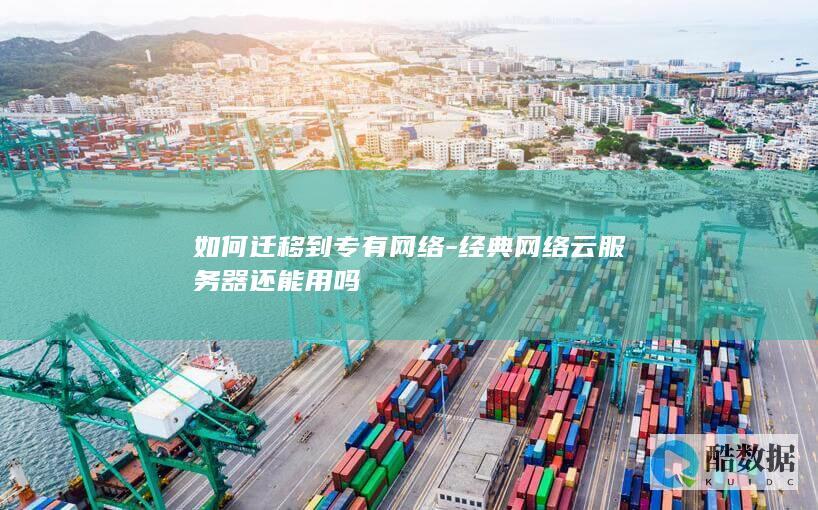 如何迁移到专有网络