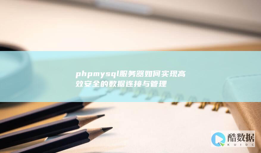phpmysql服务器如何实现高效安全的数据连接与管理